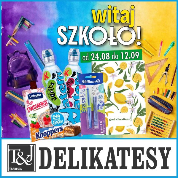 Plakat promocyjny T&J Delikatesy z hasłem „witaj SZKOŁO!” oraz datą „od 24.08 do 12.09”. Na kolorowym tle przedstawiono produkty szkolne i przekąski: pióro Pelikan, zeszyt w cytryny, fioletowy plecak, piórnik, przybory do pisania oraz przekąski – owsiankę Lubella, wodę Kubuś Waterrr i wafel Knoppers. Na dole znajduje się duże logo T&J DELIKATESY.